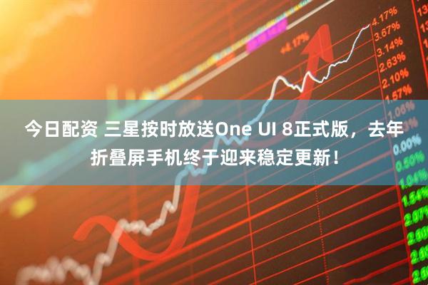 今日配资 三星按时放送One UI 8正式版，去年折叠屏手机终于迎来稳定更新！