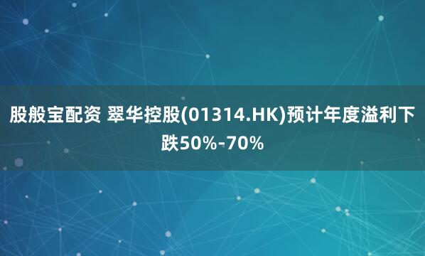 股般宝配资 翠华控股(01314.HK)预计年度溢利下跌50%-70%