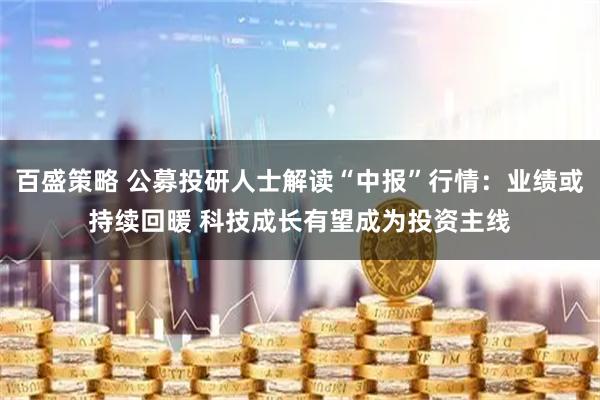 百盛策略 公募投研人士解读“中报”行情：业绩或持续回暖 科技成长有望成为投资主线