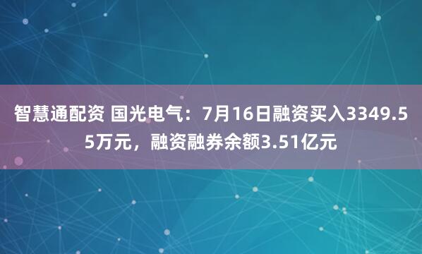 智慧通配资 国光电气：7月16日融资买入3349.55万元，融资融券余额3.51亿元