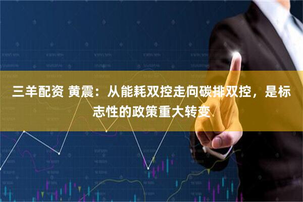 三羊配资 黄震：从能耗双控走向碳排双控，是标志性的政策重大转变
