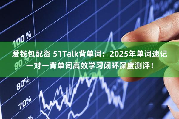 爱钱包配资 51Talk背单词：2025年单词速记一对一背单词高效学习闭环深度测评！